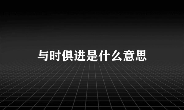 与时俱进是什么意思