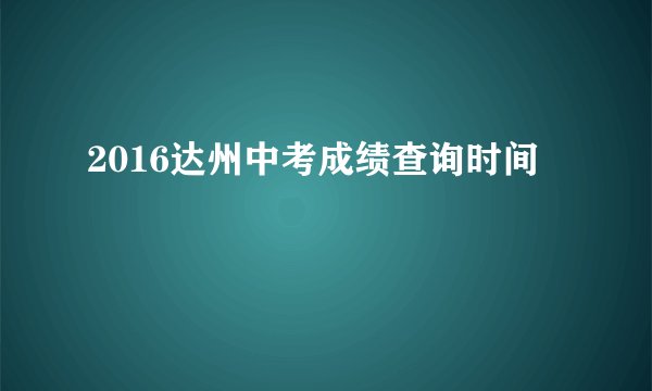 2016达州中考成绩查询时间