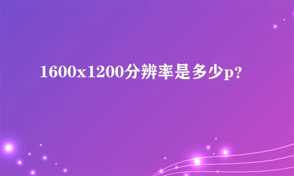1600x1200分辨率是多少p？