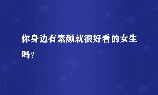 你身边有素颜就很好看的女生吗？