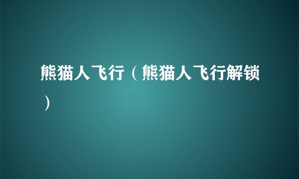 熊猫人飞行（熊猫人飞行解锁）