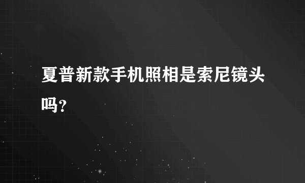 夏普新款手机照相是索尼镜头吗?
