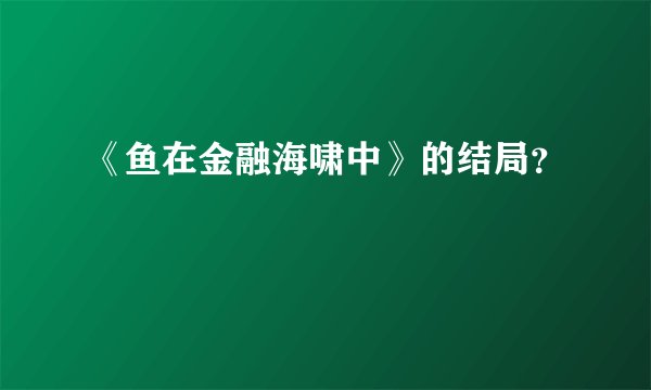 《鱼在金融海啸中》的结局？