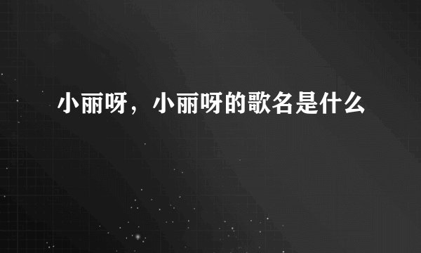小丽呀，小丽呀的歌名是什么