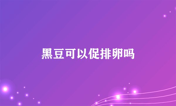 黑豆可以促排卵吗