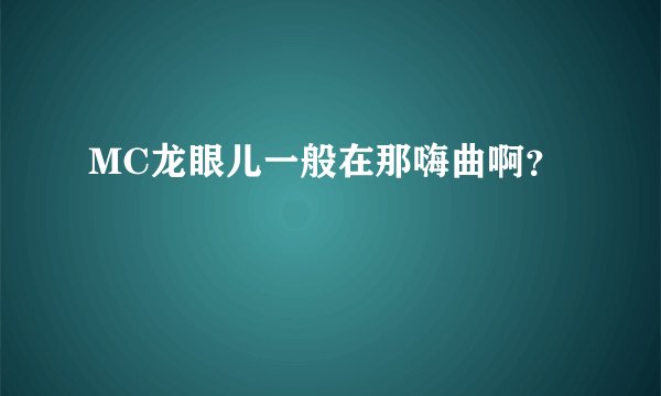 MC龙眼儿一般在那嗨曲啊？