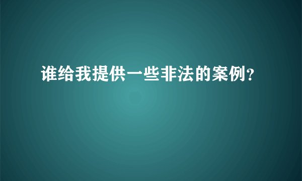 谁给我提供一些非法的案例？