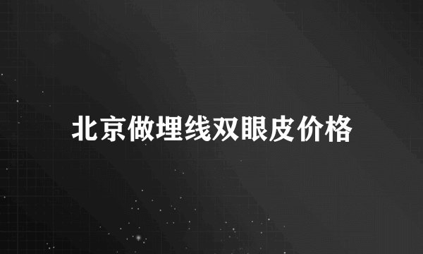 北京做埋线双眼皮价格