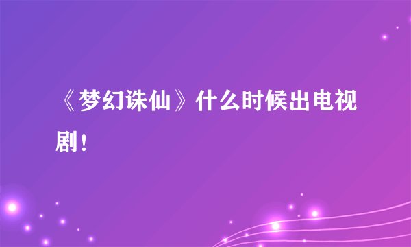 《梦幻诛仙》什么时候出电视剧!