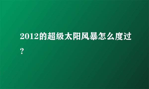 2012的超级太阳风暴怎么度过?