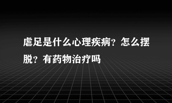 虐足是什么心理疾病？怎么摆脱？有药物治疗吗