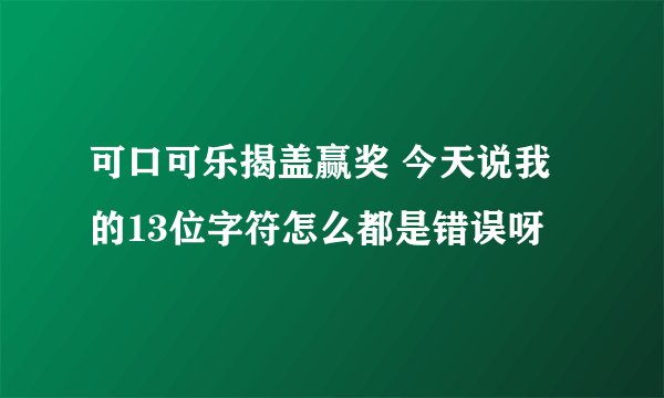 可口可乐揭盖赢奖 今天说我的13位字符怎么都是错误呀
