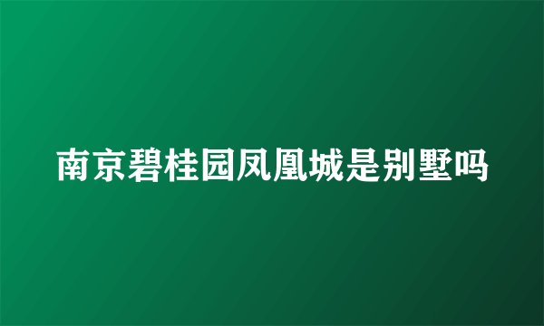 南京碧桂园凤凰城是别墅吗