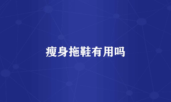 瘦身拖鞋有用吗