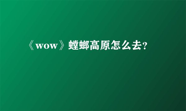 《wow》螳螂高原怎么去？