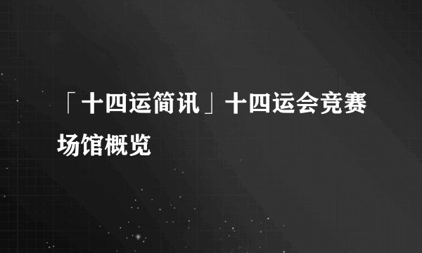 「十四运简讯」十四运会竞赛场馆概览