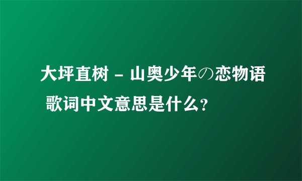 大坪直树 - 山奥少年の恋物语 歌词中文意思是什么?