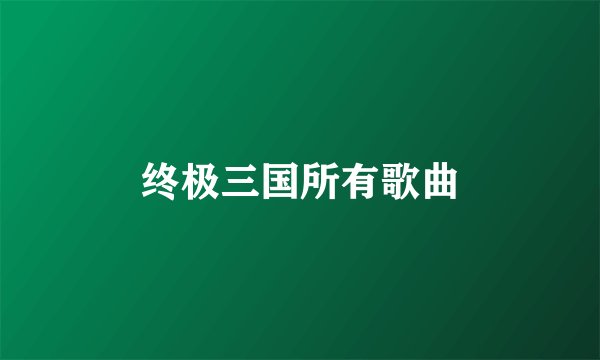终极三国所有歌曲