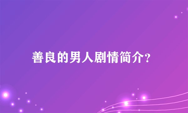 善良的男人剧情简介？