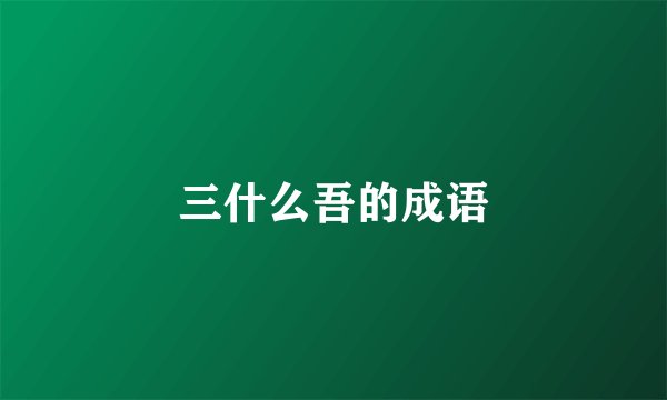 三什么吾的成语