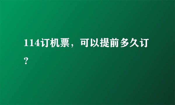 114订机票，可以提前多久订？