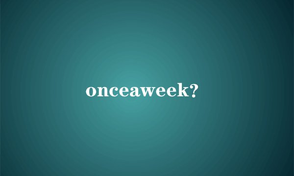onceaweek？