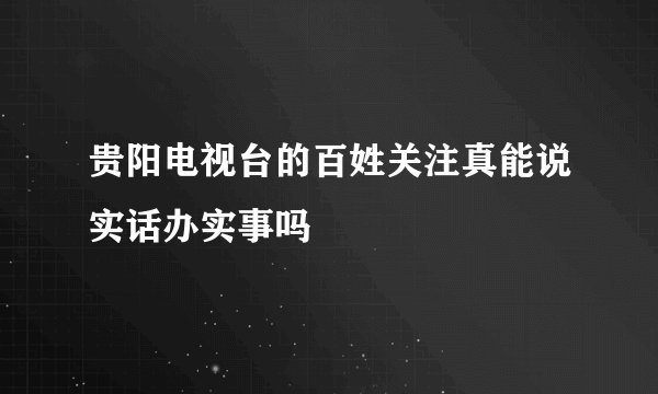 贵阳电视台的百姓关注真能说实话办实事吗