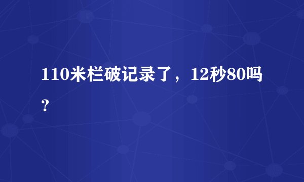 110米栏破记录了，12秒80吗？