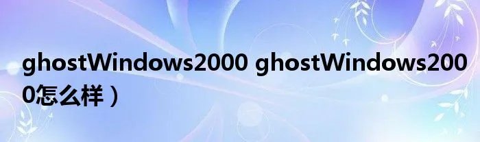 ghostWindows2000 ghostWindows2000怎么样)