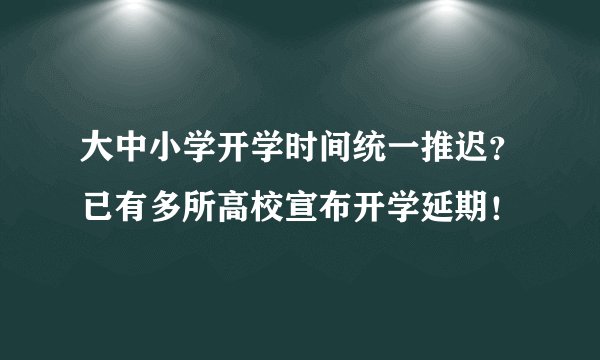 大中小学开学时间统一推迟？已有多所高校宣布开学延期！