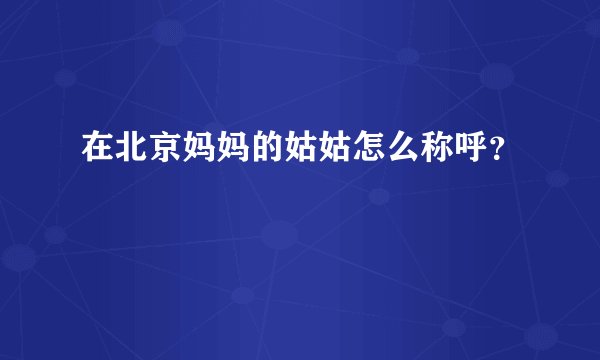 在北京妈妈的姑姑怎么称呼？