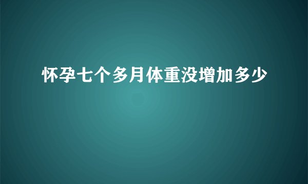 怀孕七个多月体重没增加多少