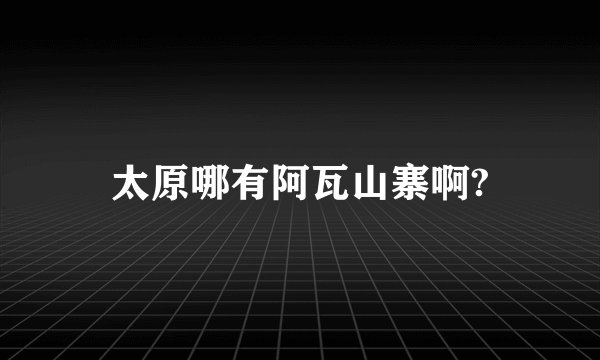 太原哪有阿瓦山寨啊?