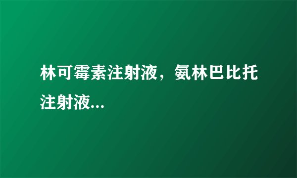 林可霉素注射液，氨林巴比托注射液...