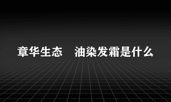 章华生态焗油染发霜是什么
