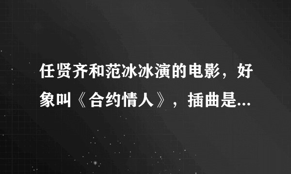 任贤齐和范冰冰演的电影,好象叫《合约情人》,插曲是什么歌?