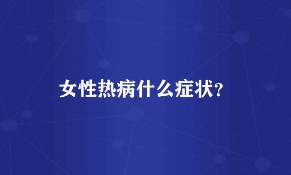 女性热病什么症状？