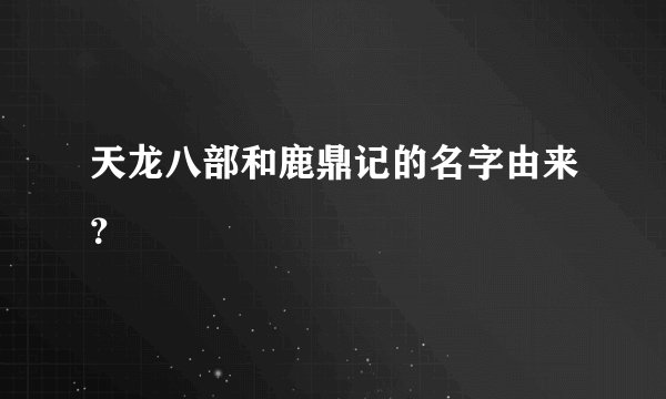天龙八部和鹿鼎记的名字由来？