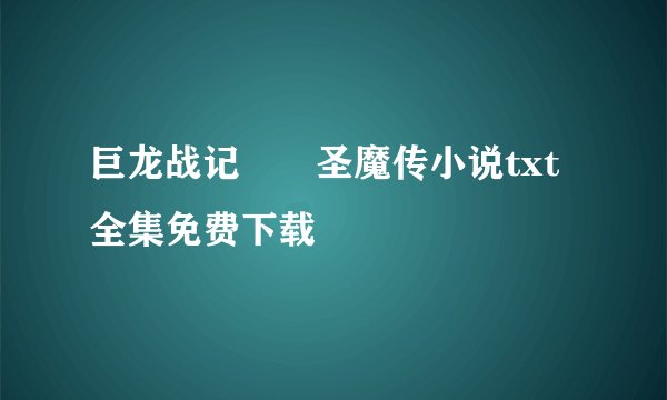 巨龙战记――圣魔传小说txt全集免费下载