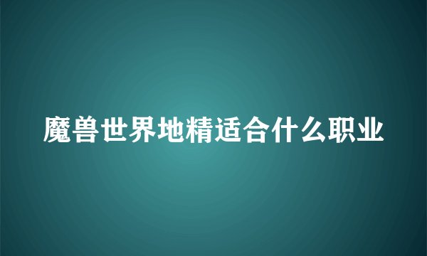 魔兽世界地精适合什么职业