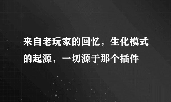 来自老玩家的回忆,生化模式的起源,一切源于那个插件