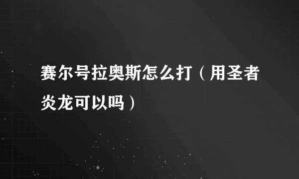 赛尔号拉奥斯怎么打（用圣者炎龙可以吗）
