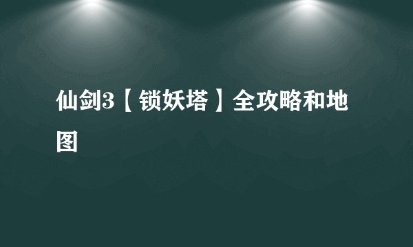仙剑3【锁妖塔】全攻略和地图