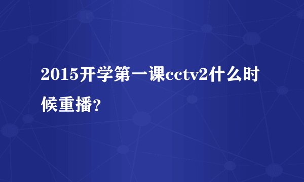 2015开学第一课cctv2什么时候重播？