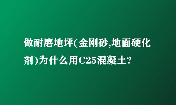 做耐磨地坪(金刚砂,地面硬化剂)为什么用C25混凝土?