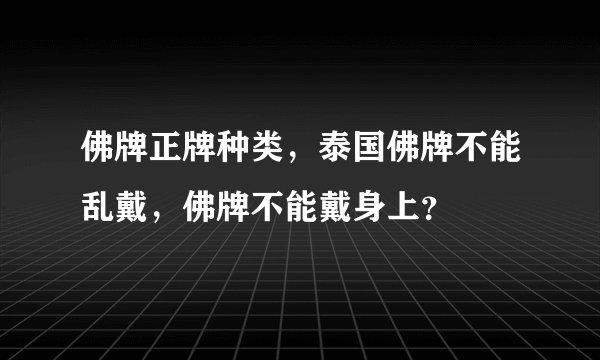 佛牌正牌种类，泰国佛牌不能乱戴，佛牌不能戴身上？