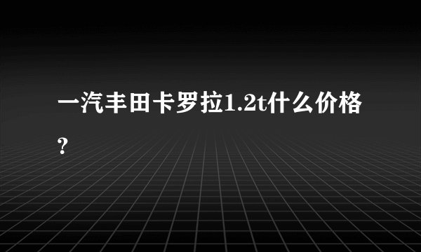 一汽丰田卡罗拉1.2t什么价格？