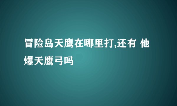 冒险岛天鹰在哪里打,还有 他爆天鹰弓吗