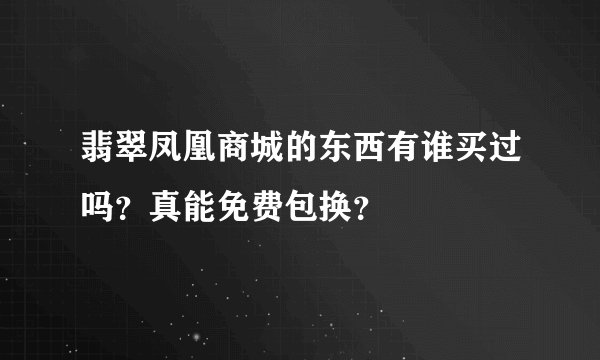 翡翠凤凰商城的东西有谁买过吗？真能免费包换？