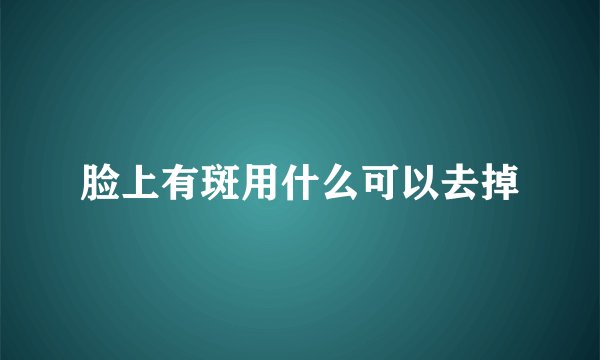 脸上有斑用什么可以去掉